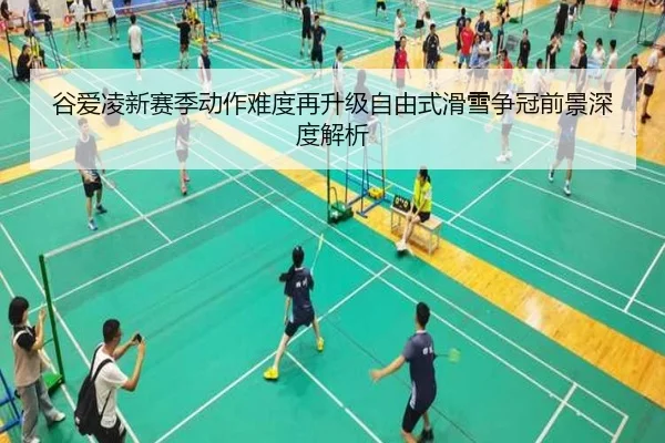 谷爱凌新赛季动作难度再升级自由式滑雪争冠前景深度解析 - bandao